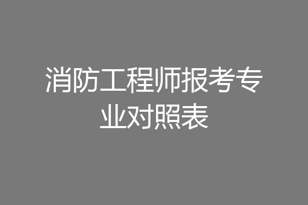 消防工程师报考专业对照表