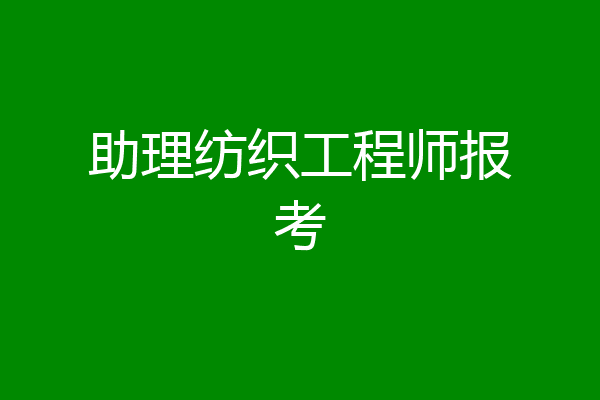 助理纺织工程师报考