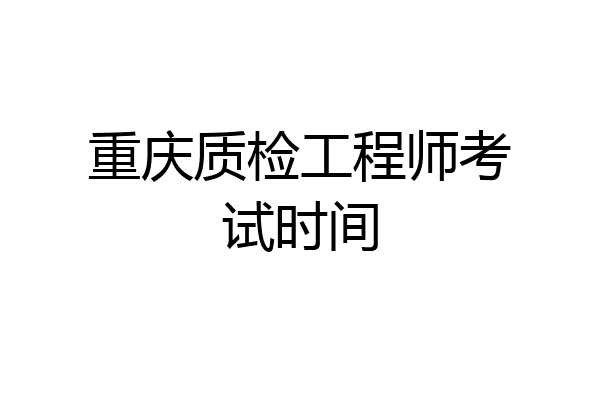 重庆质检工程师考试时间