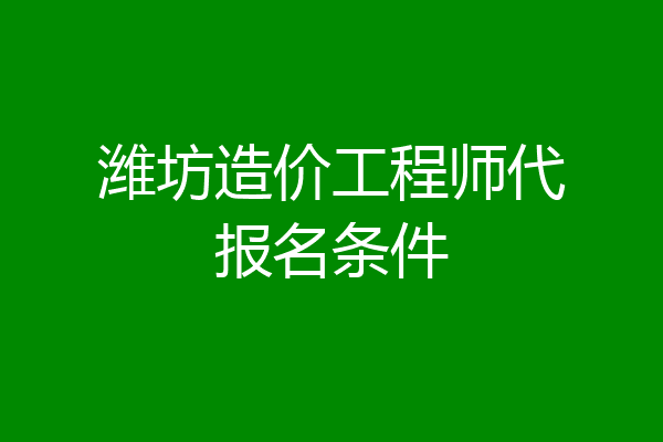 潍坊造价工程师代报名条件