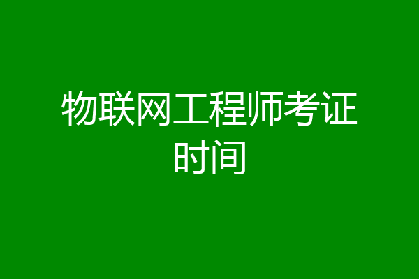 物联网工程师考证时间
