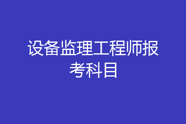 设备监理工程师报考科目
