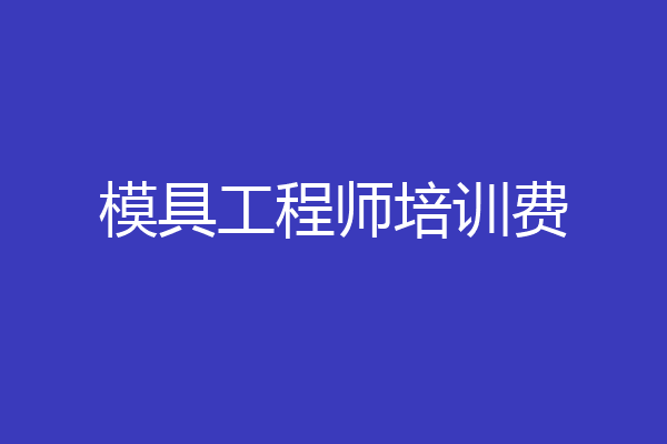 模具工程师培训费