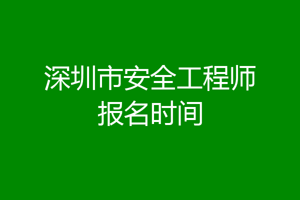 深圳市安全工程师报名时间