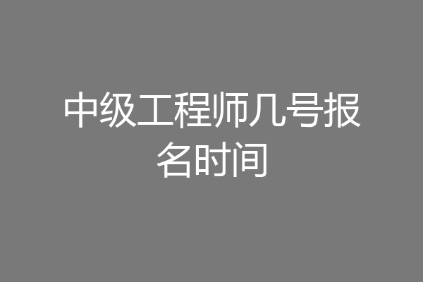 中级工程师几号报名时间