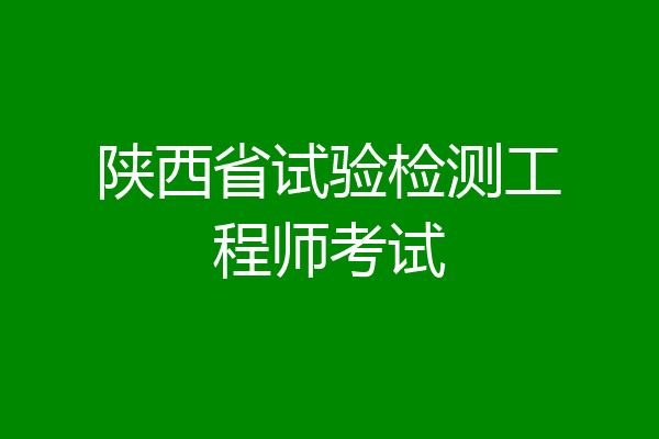 陕西省试验检测工程师考试
