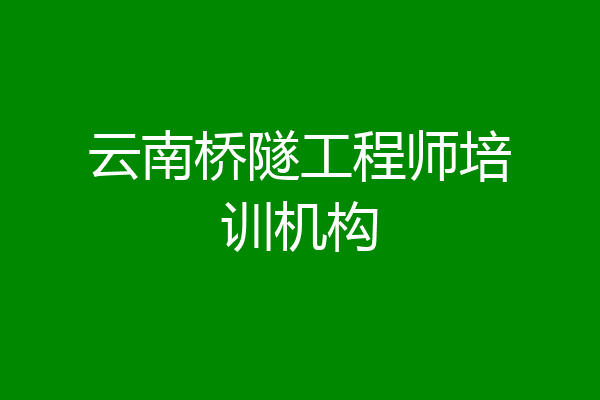 云南桥隧工程师培训机构