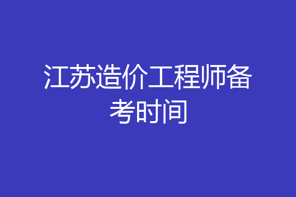 江苏造价工程师备考时间