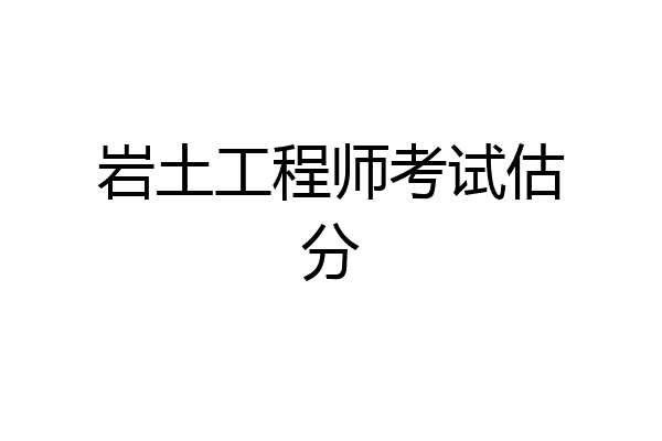 岩土工程师考试估分