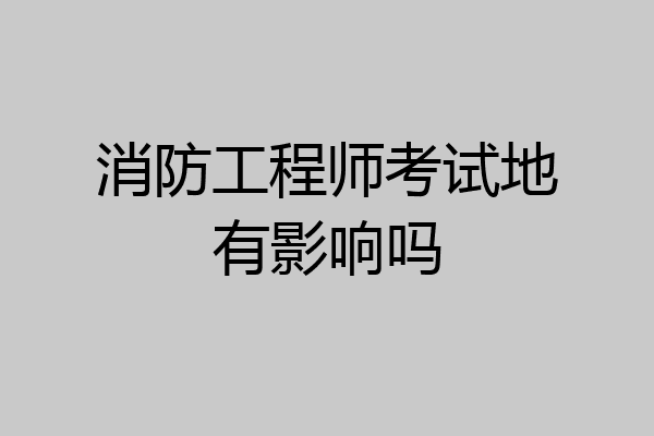 消防工程师考试地有影响吗