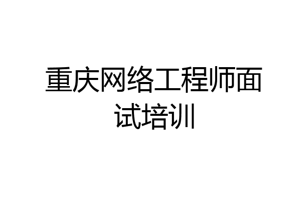 重庆网络工程师面试培训