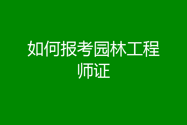 如何报考园林工程师证