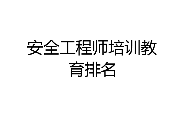 安全工程师培训教育排名