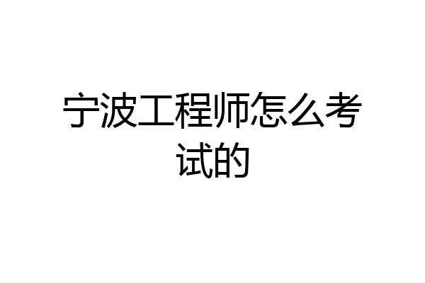 宁波工程师怎么考试的