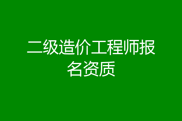 二级造价工程师报名资质