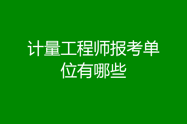 计量工程师报考单位有哪些