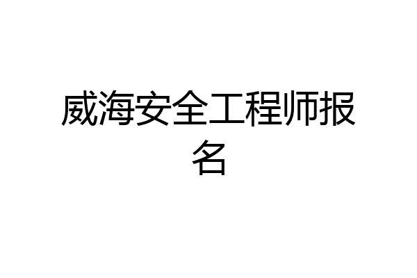 威海安全工程师报名