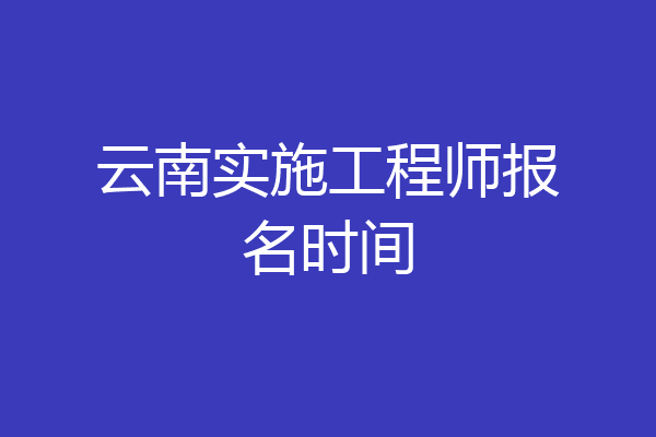 云南实施工程师报名时间