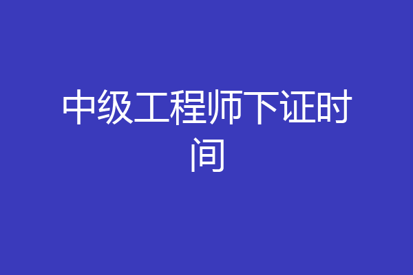 中级工程师下证时间