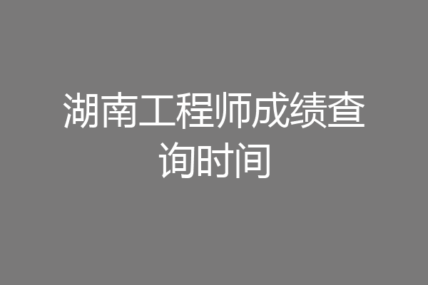 湖南工程师成绩查询时间