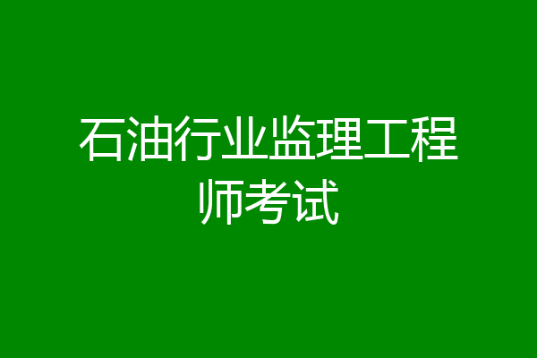 石油行业监理工程师考试
