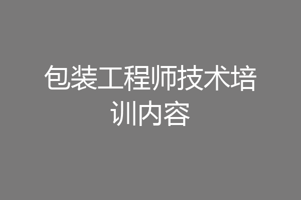 包装工程师技术培训内容