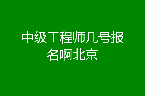 中级工程师几号报名啊北京