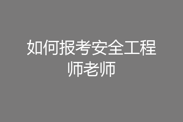 如何报考安全工程师老师
