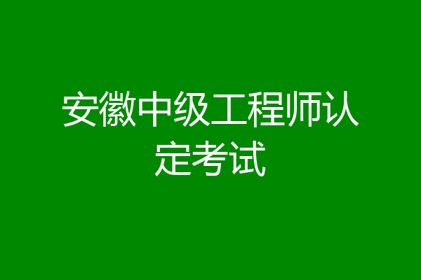 安徽中级工程师认定考试