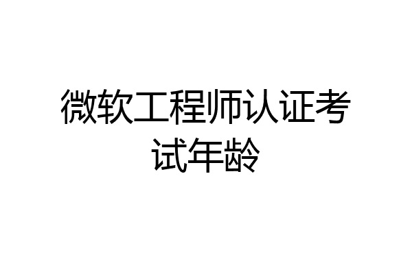 微软工程师认证考试年龄