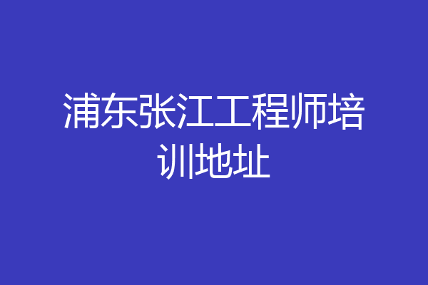 浦东张江工程师培训地址