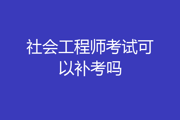 社会工程师考试可以补考吗