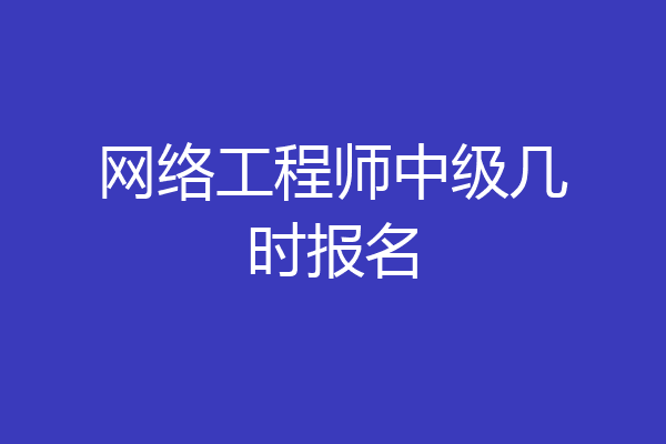 网络工程师中级几时报名