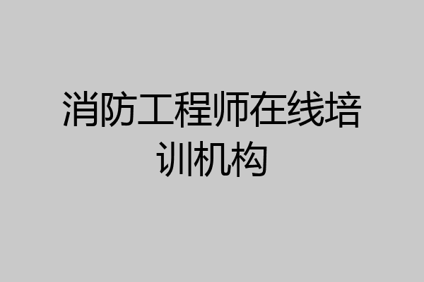 消防工程师在线培训机构