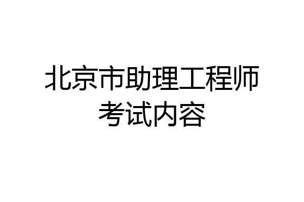 北京市助理工程师考试内容