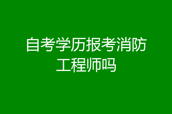自考学历报考消防工程师吗