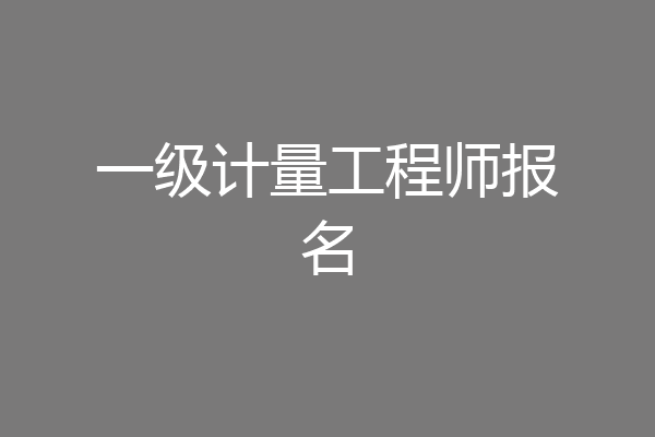 一级计量工程师报名