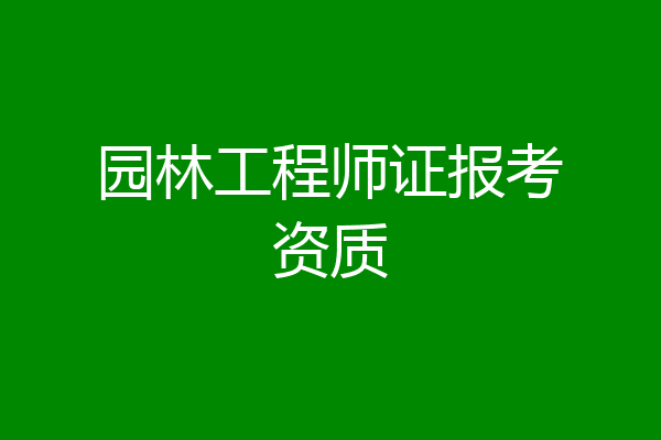 园林工程师证报考资质