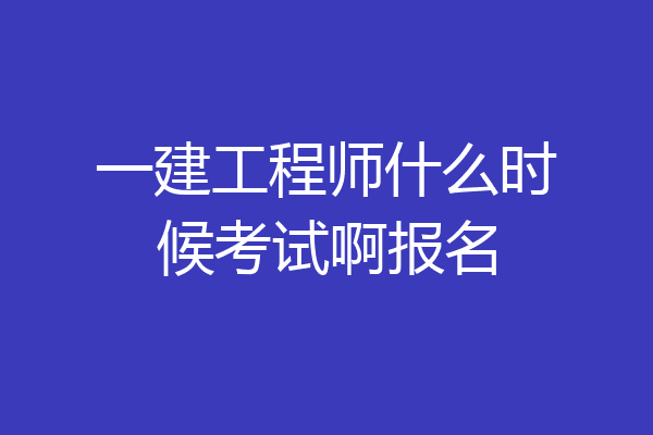 一建工程师什么时候考试啊报名
