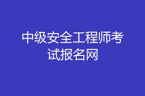 中级安全工程师考试报名网