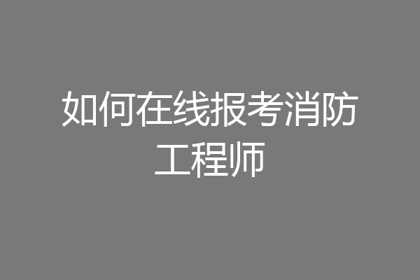 如何在线报考消防工程师