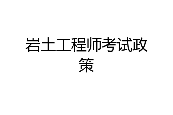 岩土工程师考试政策