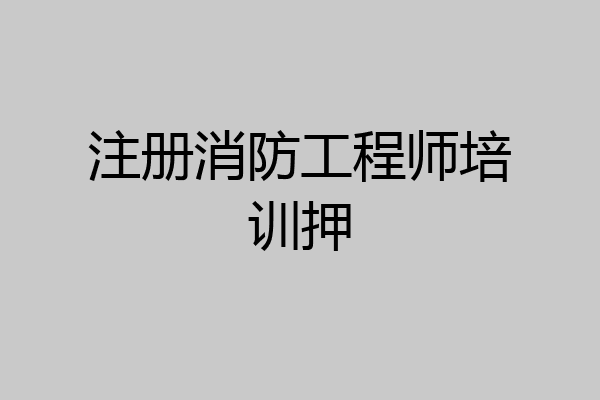 注册消防工程师培训押