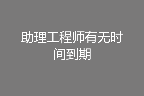 助理工程师有无时间到期