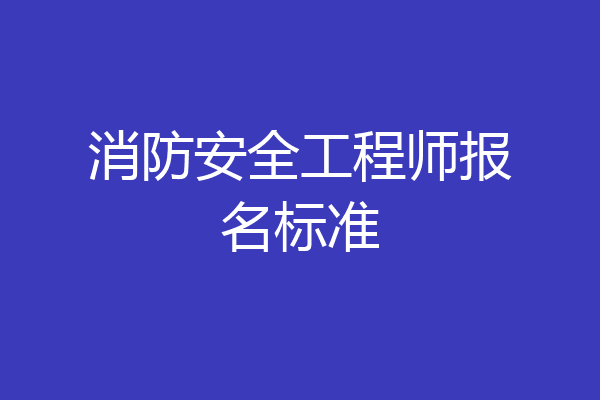 消防安全工程师报名标准