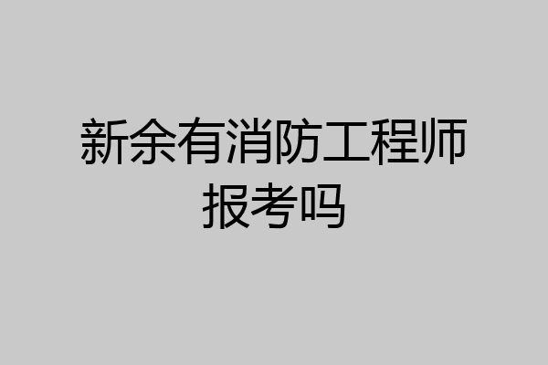 新余有消防工程师报考吗