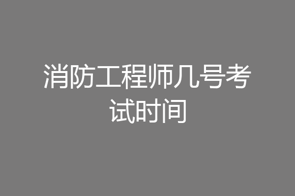 消防工程师几号考试时间