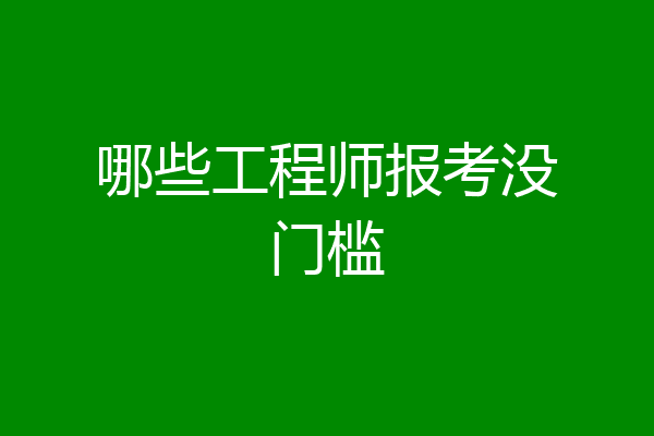 哪些工程师报考没门槛
