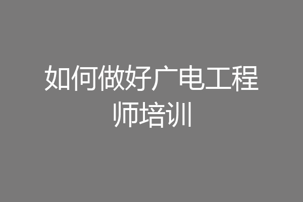 如何做好广电工程师培训