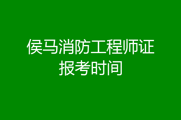 侯马消防工程师证报考时间